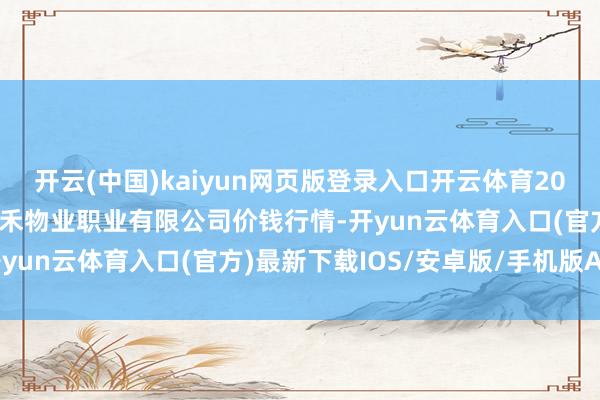 开云(中国)kaiyun网页版登录入口开云体育2025年3月10日师宗县鼎禾物业职业有限公司价钱行情-开yun云体育入口(官方)最新下载IOS/安卓版/手机版APP