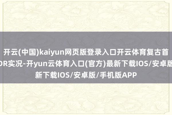 开云(中国)kaiyun网页版登录入口开云体育复古首个原彩ProXDR实况-开yun云体育入口(官方)最新下载IOS/安卓版/手机版APP