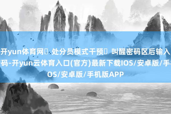 开yun体育网‌处分员模式干预‌叫醒密码区后输入启动化密码-开yun云体育入口(官方)最新下载IOS/安卓版/手机版APP