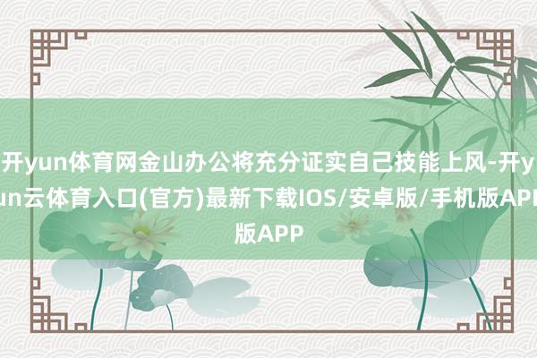 开yun体育网金山办公将充分证实自己技能上风-开yun云体育入口(官方)最新下载IOS/安卓版/手机版APP