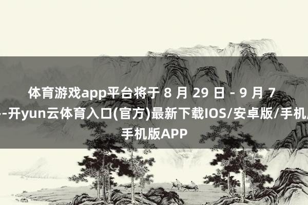 体育游戏app平台将于 8 月 29 日 - 9 月 7 日举办-开yun云体育入口(官方)最新下载IOS/安卓版/手机版APP