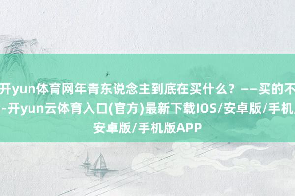 开yun体育网年青东说念主到底在买什么？——买的不是居品-开yun云体育入口(官方)最新下载IOS/安卓版/手机版APP