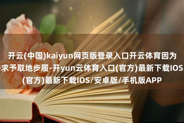 开云(中国)kaiyun网页版登录入口开云体育因为犯警分子频繁概况予求予取地步履-开yun云体育入口(官方)最新下载IOS/安卓版/手机版APP