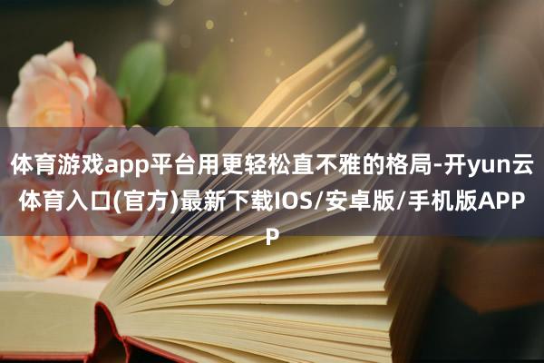 体育游戏app平台用更轻松直不雅的格局-开yun云体育入口(官方)最新下载IOS/安卓版/手机版APP