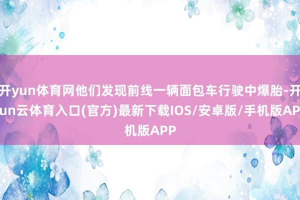 开yun体育网他们发现前线一辆面包车行驶中爆胎-开yun云体育入口(官方)最新下载IOS/安卓版/手机版APP