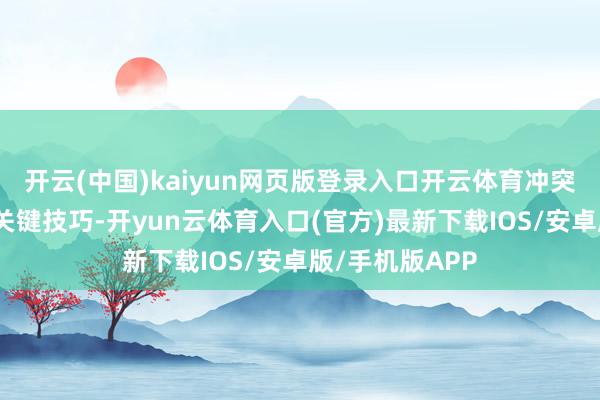 开云(中国)kaiyun网页版登录入口开云体育冲突基础软硬件等关键技巧-开yun云体育入口(官方)最新下载IOS/安卓版/手机版APP