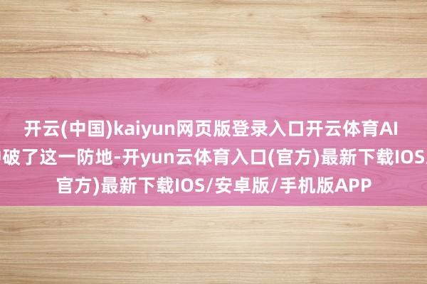开云(中国)kaiyun网页版登录入口开云体育AI 本领仍是完好意思冲破了这一防地-开yun云体育入口(官方)最新下载IOS/安卓版/手机版APP