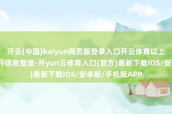 开云(中国)kaiyun网页版登录入口开云体育以上内容为本站据公开信息整理-开yun云体育入口(官方)最新下载IOS/安卓版/手机版APP
