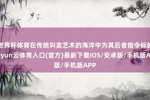 世界杯体育在传统叫卖艺术的海洋中为其后者指令标的-开yun云体育入口(官方)最新下载IOS/安卓版/手机版APP