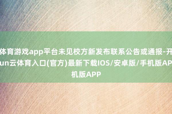 体育游戏app平台未见校方新发布联系公告或通报-开yun云体育入口(官方)最新下载IOS/安卓版/手机版APP