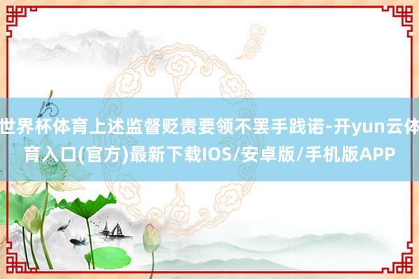 世界杯体育上述监督贬责要领不罢手践诺-开yun云体育入口(官方)最新下载IOS/安卓版/手机版APP