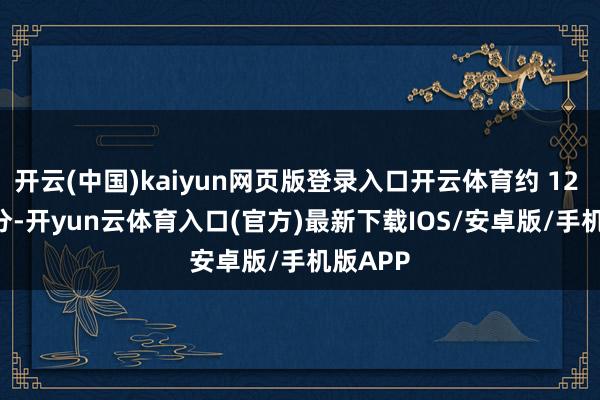 开云(中国)kaiyun网页版登录入口开云体育约 12 时 30 分-开yun云体育入口(官方)最新下载IOS/安卓版/手机版APP
