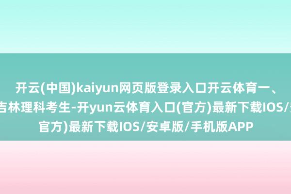 开云(中国)kaiyun网页版登录入口开云体育一、考生配景皆同学为吉林理科考生-开yun云体育入口(官方)最新下载IOS/安卓版/手机版APP