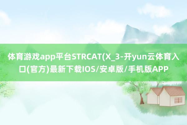 体育游戏app平台STRCAT(X_3-开yun云体育入口(官方)最新下载IOS/安卓版/手机版APP