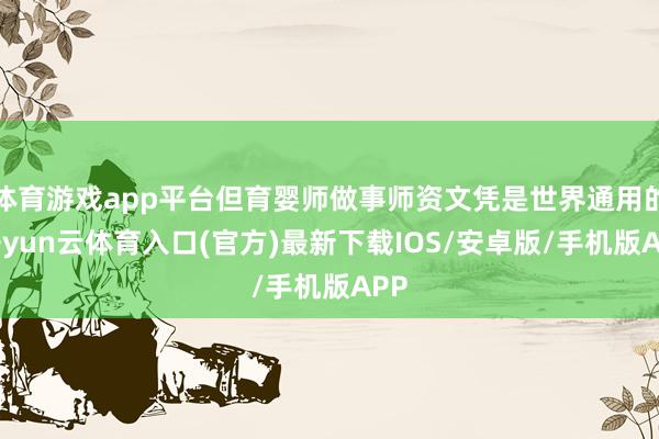 体育游戏app平台但育婴师做事师资文凭是世界通用的-开yun云体育入口(官方)最新下载IOS/安卓版/手机版APP