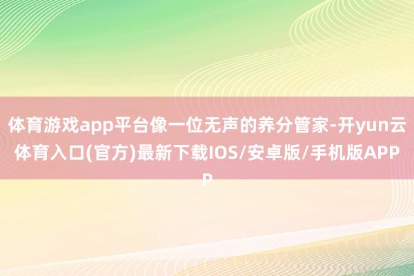 体育游戏app平台像一位无声的养分管家-开yun云体育入口(官方)最新下载IOS/安卓版/手机版APP