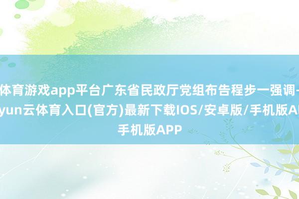 体育游戏app平台广东省民政厅党组布告程步一强调-开yun云体育入口(官方)最新下载IOS/安卓版/手机版APP
