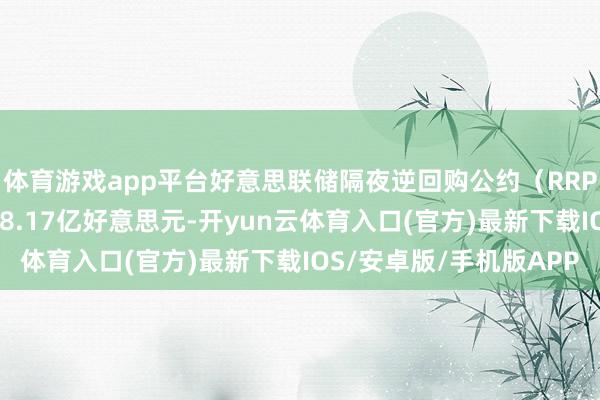 体育游戏app平台好意思联储隔夜逆回购公约(RRP)周二使用鸿沟为188.17亿好意思元-开yun云体育入口(官方)最新下载IOS/安卓版/手机版APP