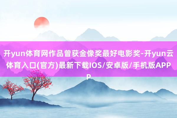 开yun体育网作品曾获金像奖最好电影奖-开yun云体育入口(官方)最新下载IOS/安卓版/手机版APP