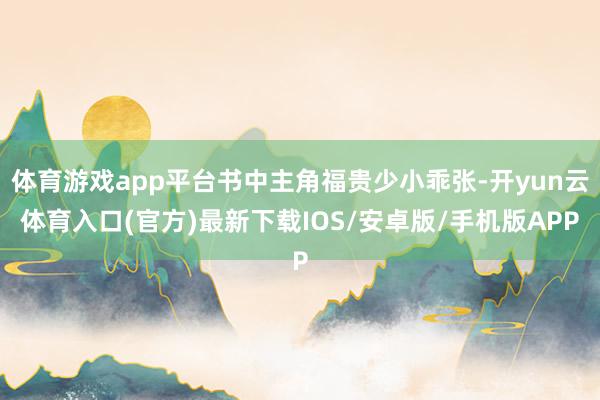 体育游戏app平台书中主角福贵少小乖张-开yun云体育入口(官方)最新下载IOS/安卓版/手机版APP