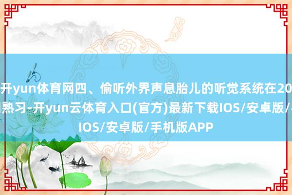 开yun体育网四、偷听外界声息胎儿的听觉系统在20周支配照旧熟习-开yun云体育入口(官方)最新下载IOS/安卓版/手机版APP