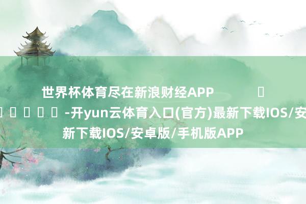 世界杯体育尽在新浪财经APP            													-开yun云体育入口(官方)最新下载IOS/安卓版/手机版APP