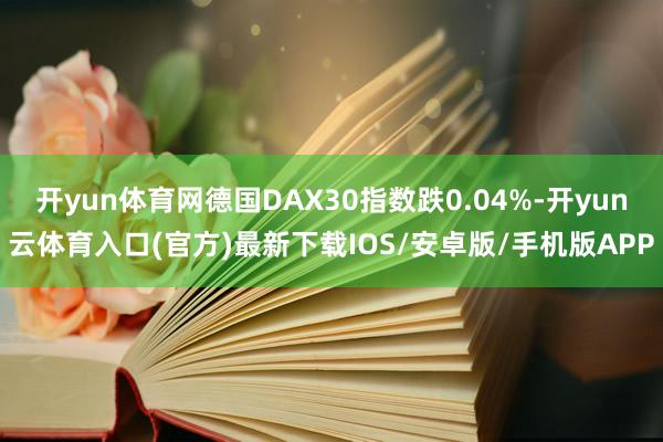 开yun体育网德国DAX30指数跌0.04%-开yun云体育入口(官方)最新下载IOS/安卓版/手机版APP