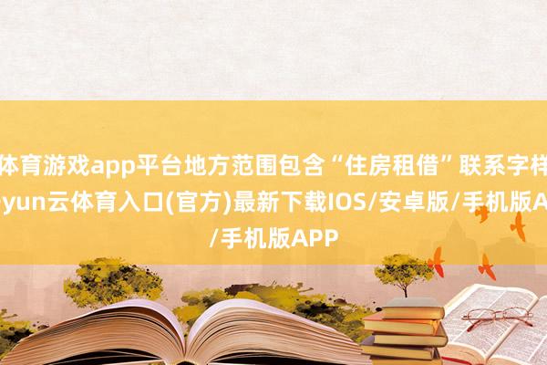 体育游戏app平台地方范围包含“住房租借”联系字样-开yun云体育入口(官方)最新下载IOS/安卓版/手机版APP