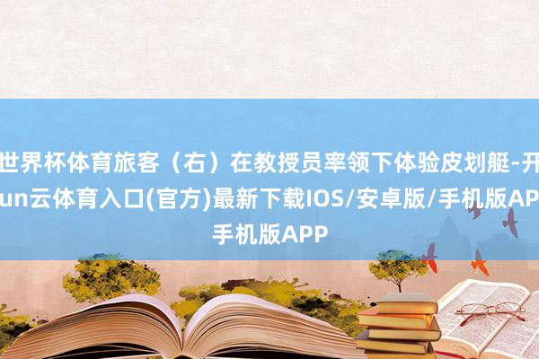 世界杯体育旅客（右）在教授员率领下体验皮划艇-开yun云体育入口(官方)最新下载IOS/安卓版/手机版APP