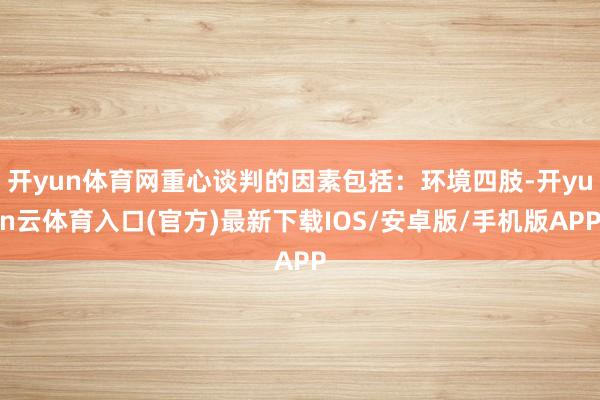 开yun体育网重心谈判的因素包括：环境四肢-开yun云体育入口(官方)最新下载IOS/安卓版/手机版APP