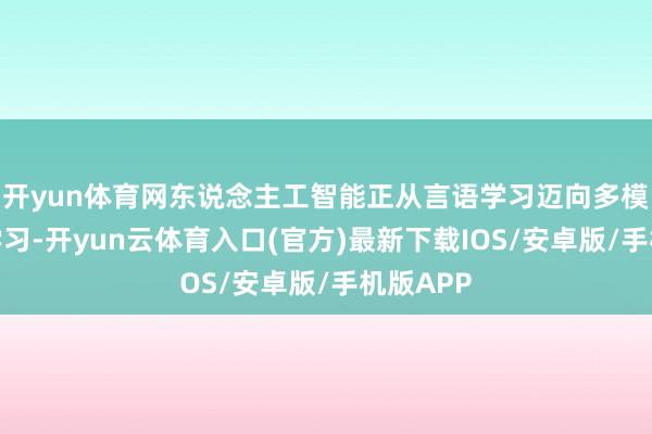 开yun体育网东说念主工智能正从言语学习迈向多模态寰球学习-开yun云体育入口(官方)最新下载IOS/安卓版/手机版APP